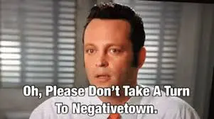 Meme from the movie Wedding Crashers with caption, "Oh, please don't take a turn to negative town."